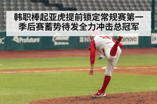 韩职棒起亚虎提前锁定常规赛第一 季后赛蓄势待发全力冲击总冠军