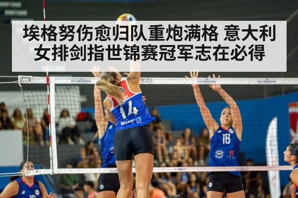 埃格努伤愈归队重炮满格 意大利女排剑指世锦赛冠军志在必得