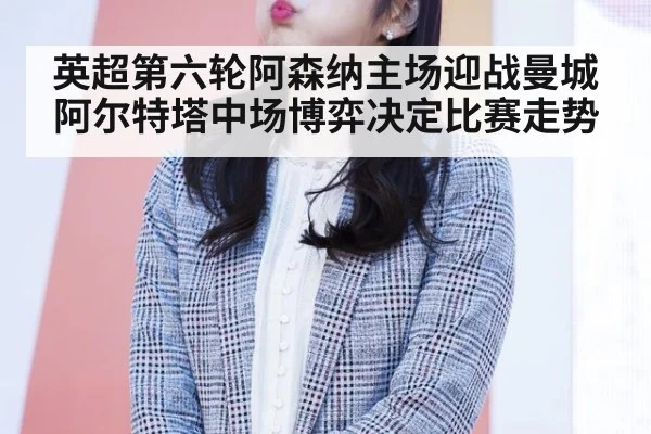 英超第六轮阿森纳主场迎战曼城 阿尔特塔中场博弈决定比赛走势