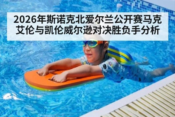 2026年斯诺克北爱尔兰公开赛马克艾伦与凯伦威尔逊对决胜负手分析