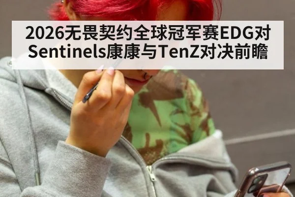 2026无畏契约全球冠军赛EDG对Sentinels康康与TenZ对决前瞻